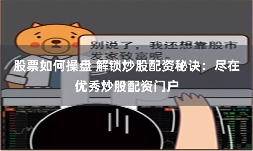 股票如何操盘 解锁炒股配资秘诀：尽在优秀炒股配资门户