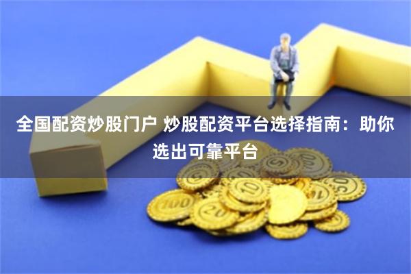 全国配资炒股门户 炒股配资平台选择指南：助你选出可靠平台