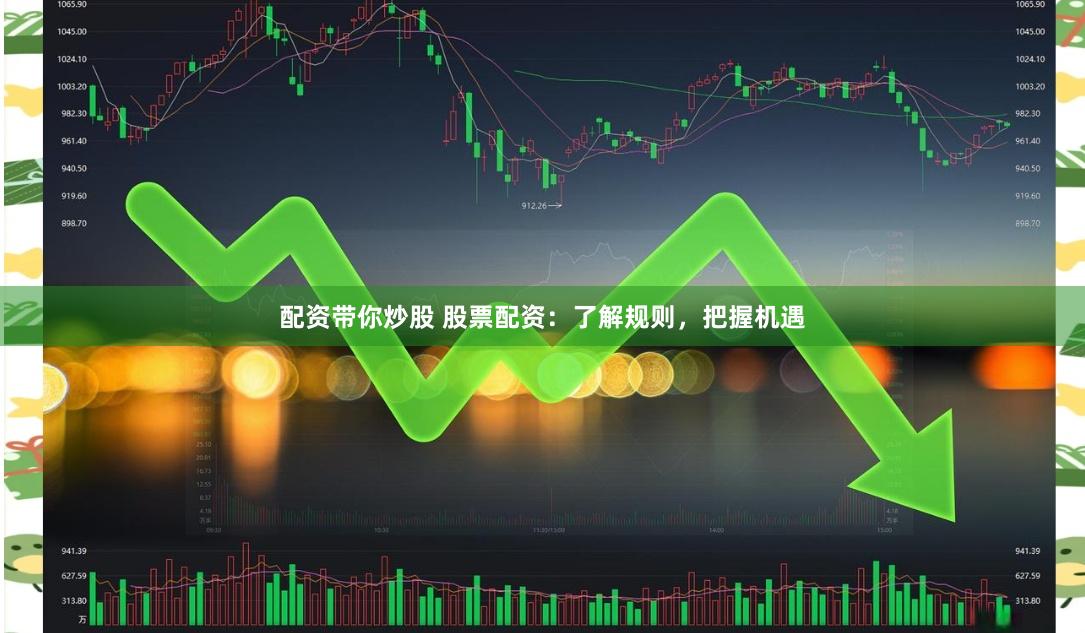 配资带你炒股 股票配资：了解规则，把握机遇
