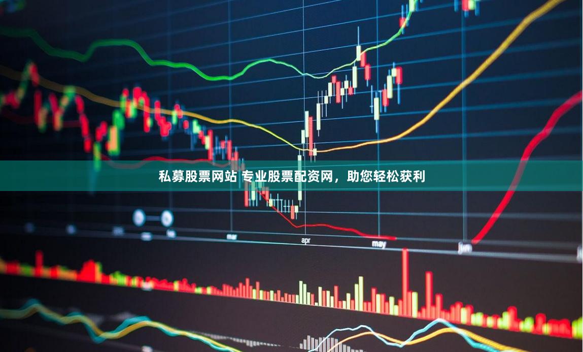 私募股票网站 专业股票配资网，助您轻松获利