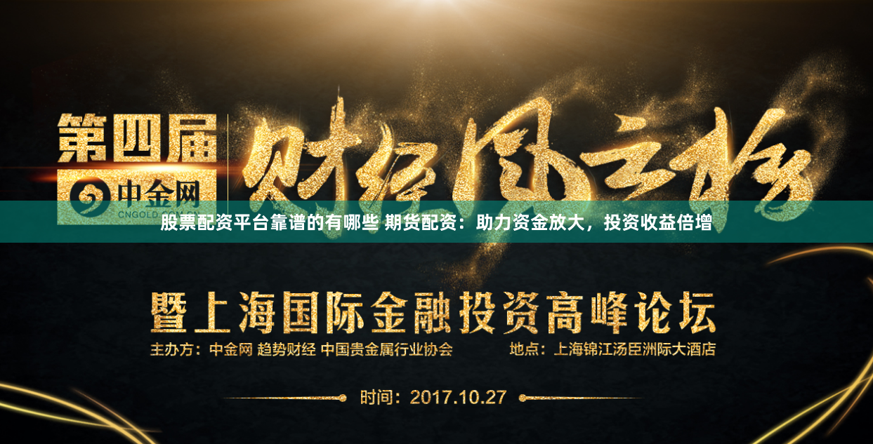 股票配资平台靠谱的有哪些 期货配资：助力资金放大，投资收益倍增