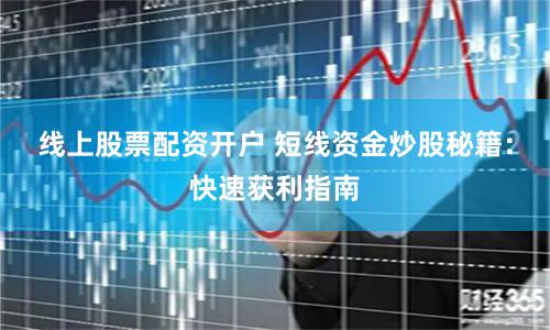 线上股票配资开户 短线资金炒股秘籍：快速获利指南
