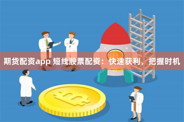 期货配资app 短线股票配资：快速获利，把握时机