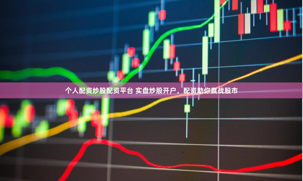 个人配资炒股配资平台 实盘炒股开户，配资助你赢战股市