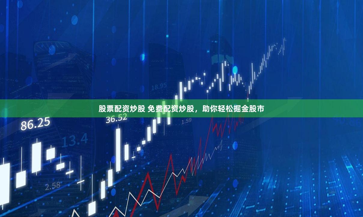 股票配资炒股 免费配资炒股，助你轻松掘金股市