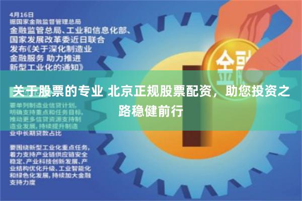 关于股票的专业 北京正规股票配资，助您投资之路稳健前行