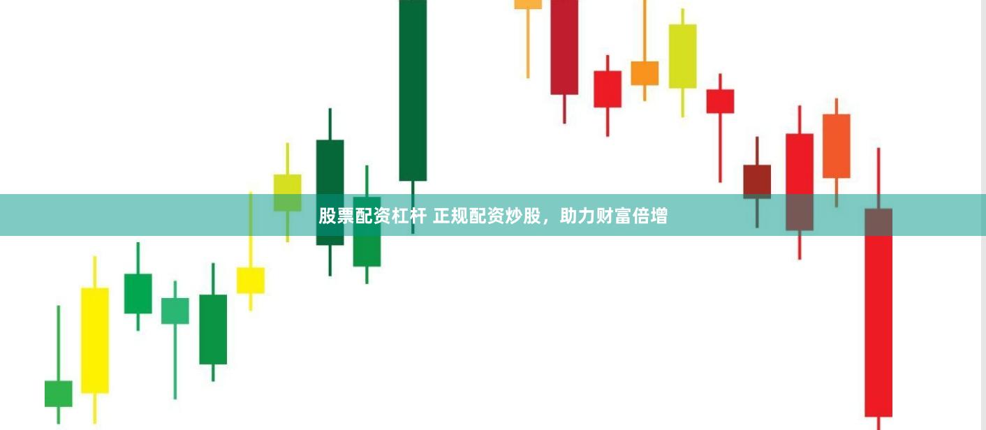 股票配资杠杆 正规配资炒股，助力财富倍增