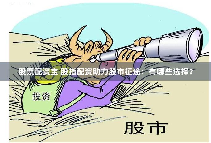 股票配资宝 股指配资助力股市征途：有哪些选择？