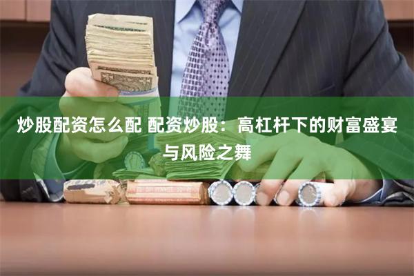 炒股配资怎么配 配资炒股：高杠杆下的财富盛宴与风险之舞