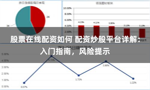 股票在线配资如何 配资炒股平台详解：入门指南，风险提示