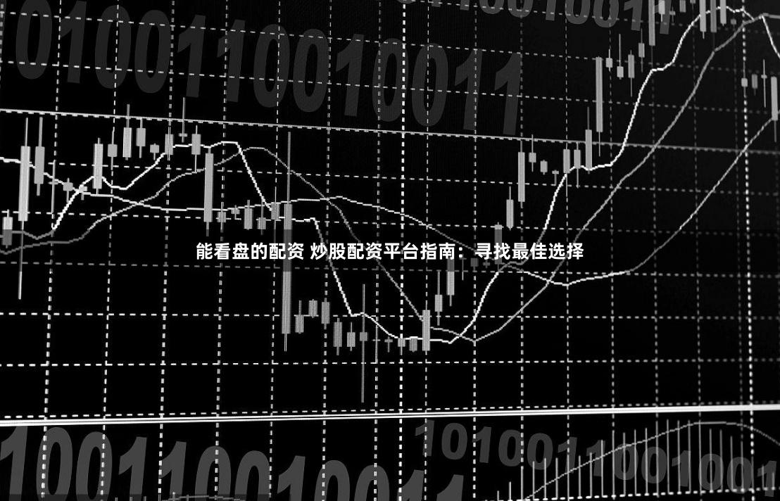 能看盘的配资 炒股配资平台指南：寻找最佳选择