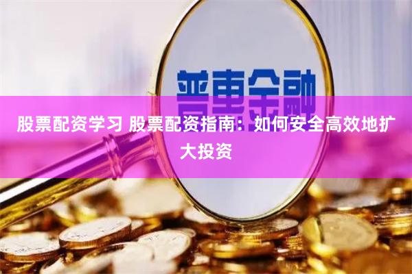 股票配资学习 股票配资指南:如何安全高效地扩大投资