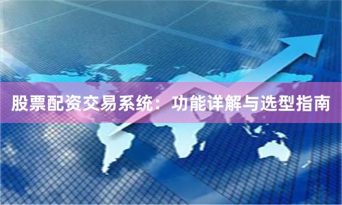 股票配资交易系统：功能详解与选型指南