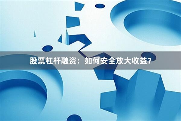 股票杠杆融资：如何安全放大收益？