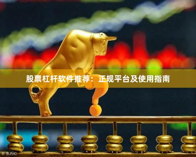 股票杠杆软件推荐：正规平台及使用指南
