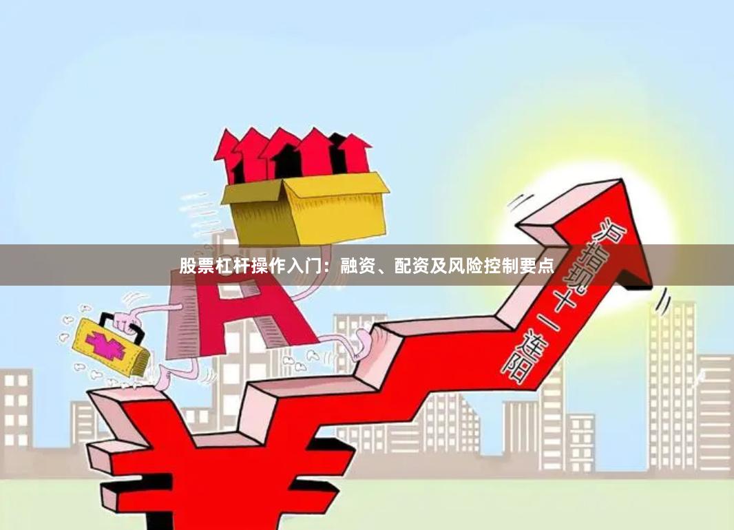 股票杠杆操作入门：融资、配资及风险控制要点