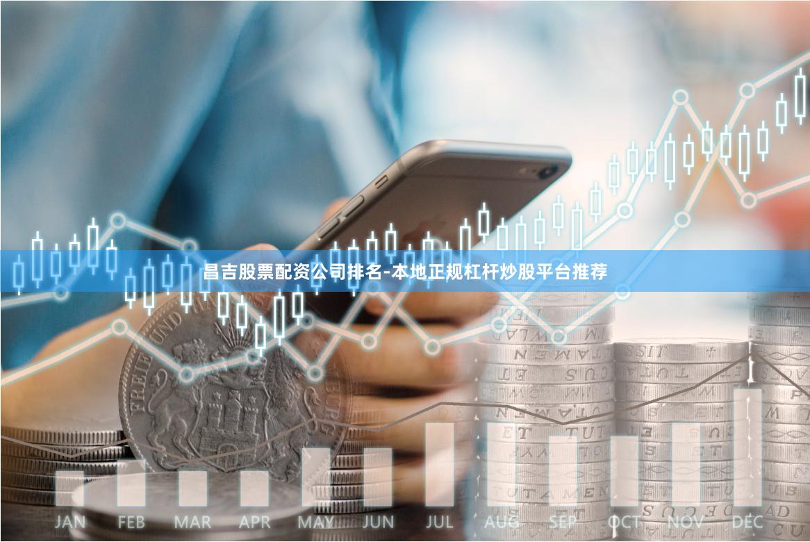 昌吉股票配资公司排名-本地正规杠杆炒股平台推荐