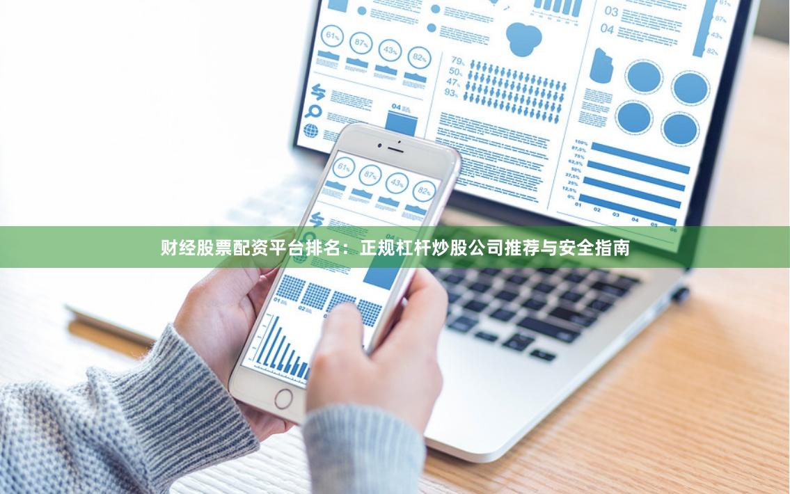 财经股票配资平台排名：正规杠杆炒股公司推荐与安全指南