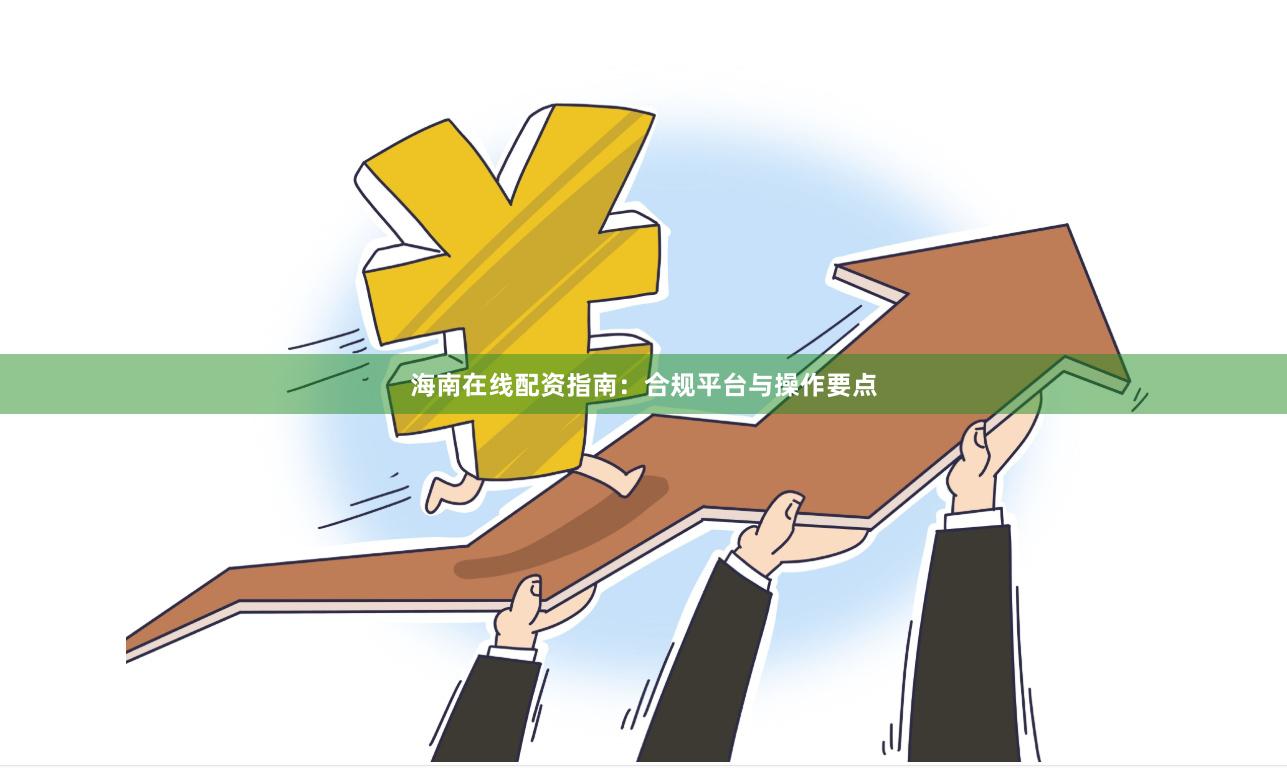 海南在线配资指南：合规平台与操作要点