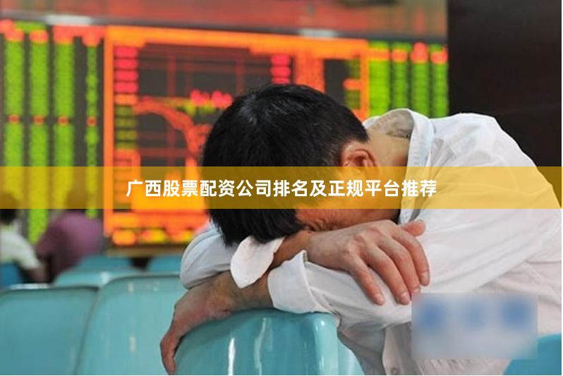 广西股票配资公司排名及正规平台推荐
