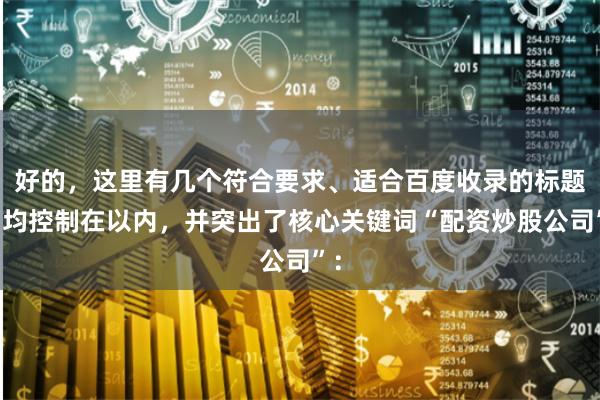 好的，这里有几个符合要求、适合百度收录的标题，均控制在以内，并突出了核心关键词“配资炒股公司”：