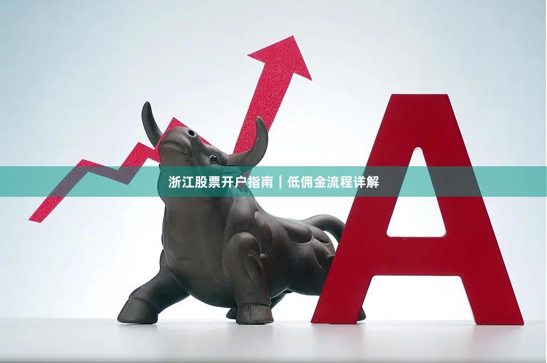 浙江股票开户指南|低佣金流程详解