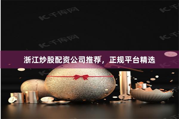 浙江炒股配资公司推荐，正规平台精选