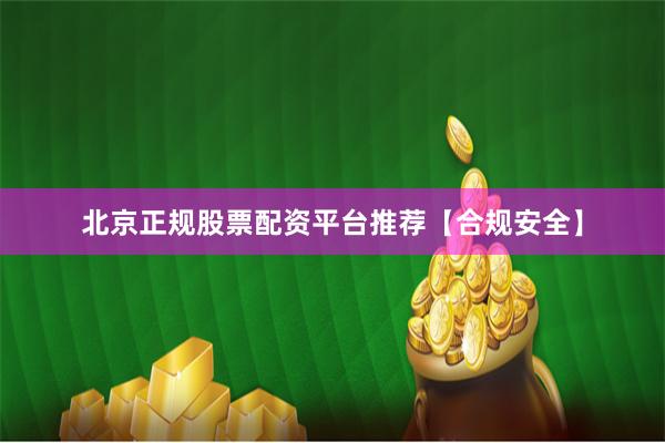北京正规股票配资平台推荐【合规安全】