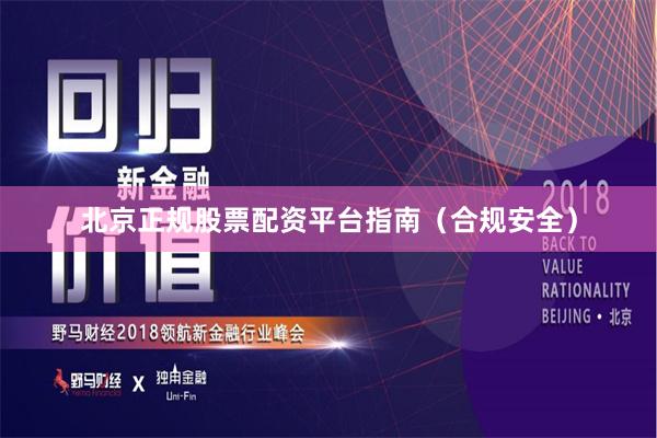 北京正规股票配资平台指南(合规安全)