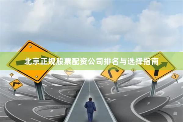 北京正规股票配资公司排名与选择指南