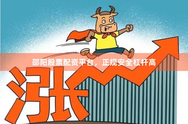 邵阳股票配资平台,正规安全杠杆高