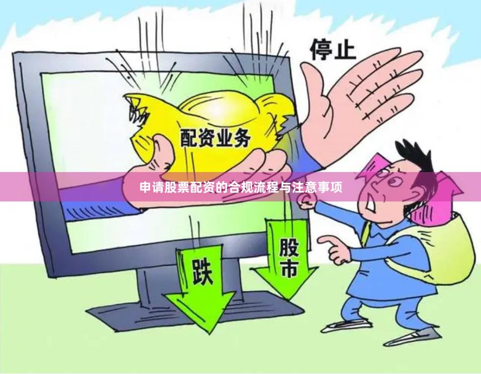 申请股票配资的合规流程与注意事项