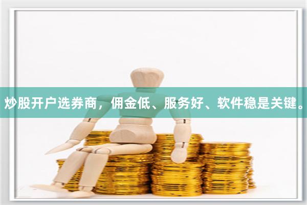 炒股开户选券商，佣金低、服务好、软件稳是关键。