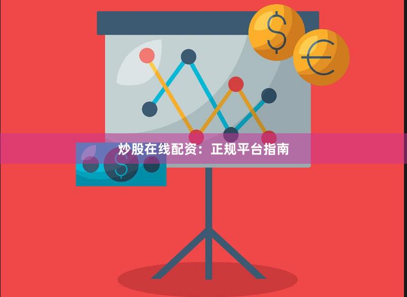 炒股在线配资：正规平台指南