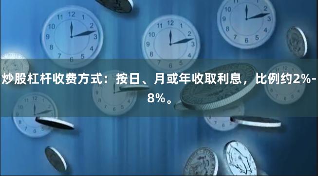 炒股杠杆收费方式：按日、月或年收取利息，比例约2%-8%。
