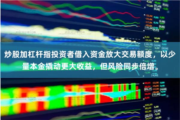 炒股加杠杆指投资者借入资金放大交易额度，以少量本金撬动更大收益，但风险同步倍增。