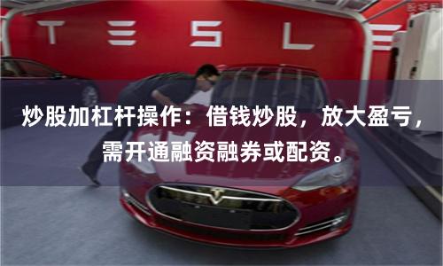 炒股加杠杆操作：借钱炒股，放大盈亏，需开通融资融券或配资。