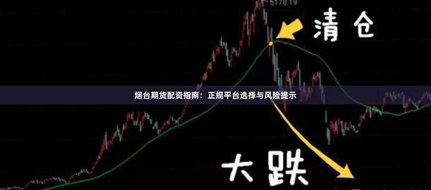 烟台期货配资指南:正规平台选择与风险提示