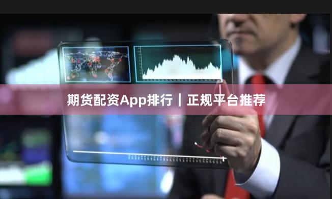 期货配资App排行｜正规平台推荐