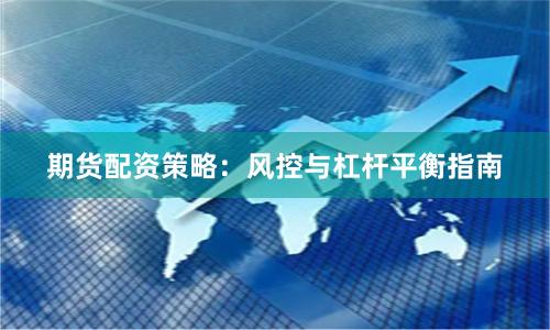 期货配资策略：风控与杠杆平衡指南