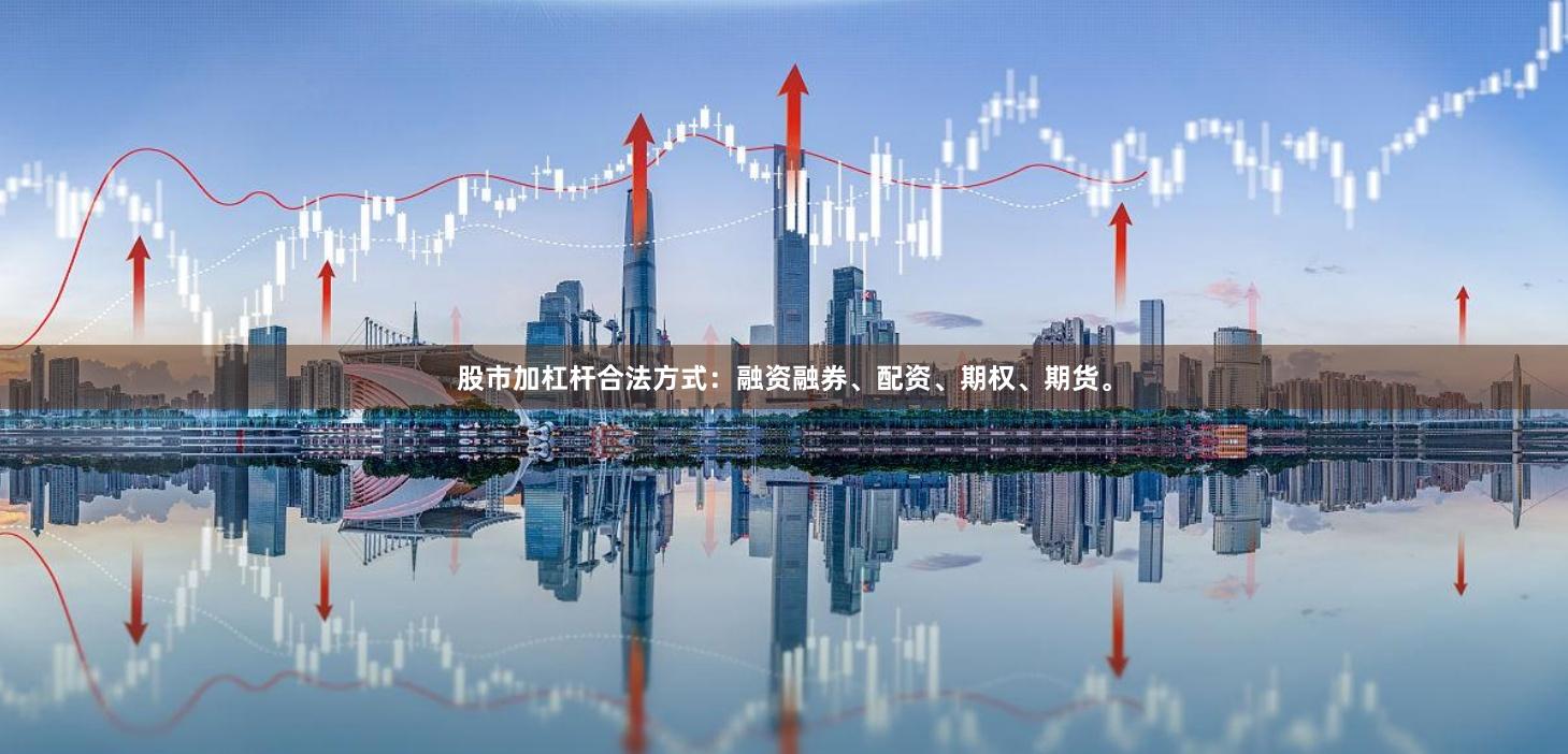 股市加杠杆合法方式：融资融券、配资、期权、期货。