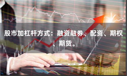 股市加杠杆方式：融资融券、配资、期权、期货。