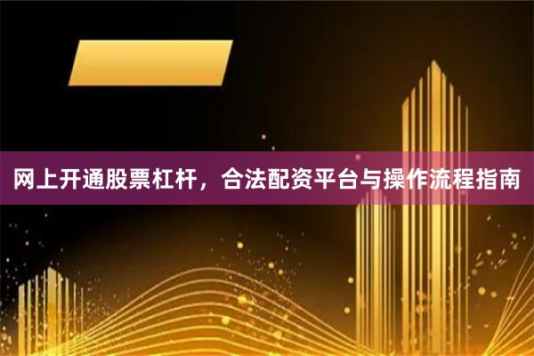 网上开通股票杠杆,合法配资平台与操作流程指南
