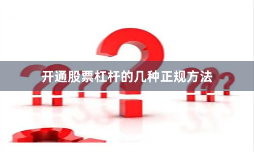 开通股票杠杆的几种正规方法