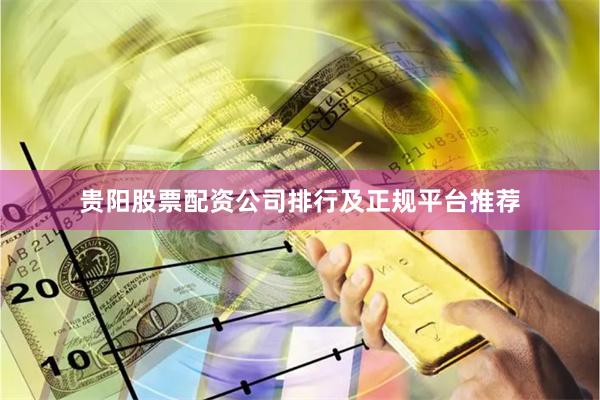 贵阳股票配资公司排行及正规平台推荐