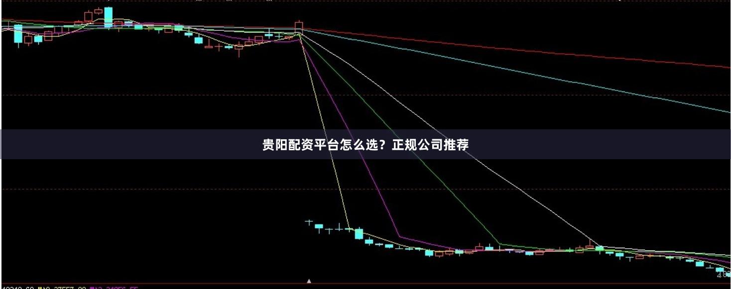 贵阳配资平台怎么选？正规公司推荐