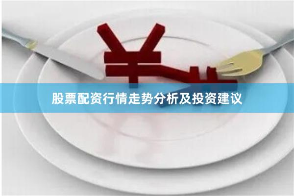 股票配资行情走势分析及投资建议