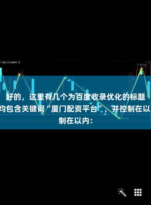 好的，这里有几个为百度收录优化的标题，均包含关键词“厦门配资平台”，并控制在以内：