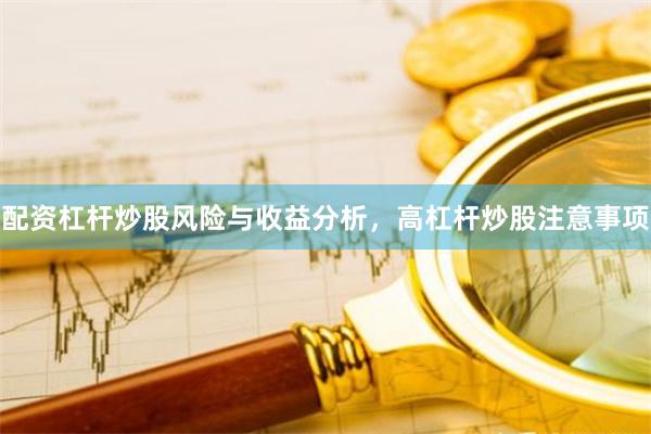 配资杠杆炒股风险与收益分析，高杠杆炒股注意事项
