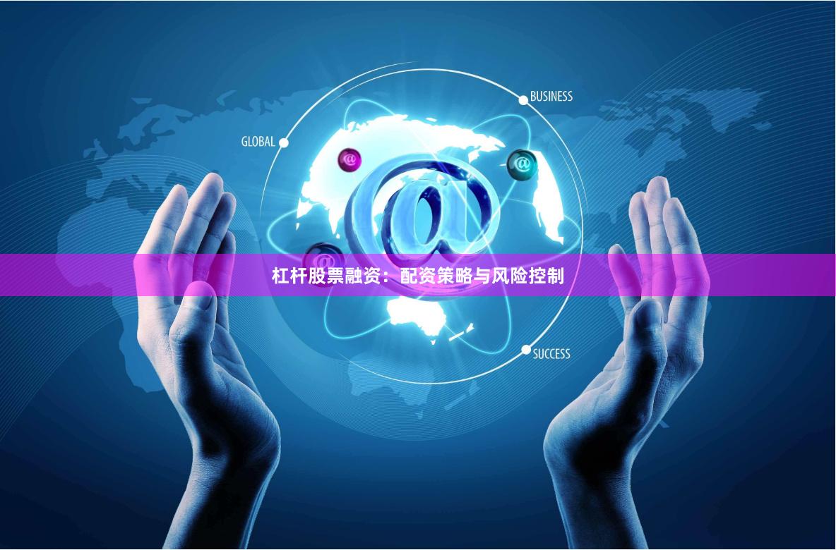 杠杆股票融资：配资策略与风险控制